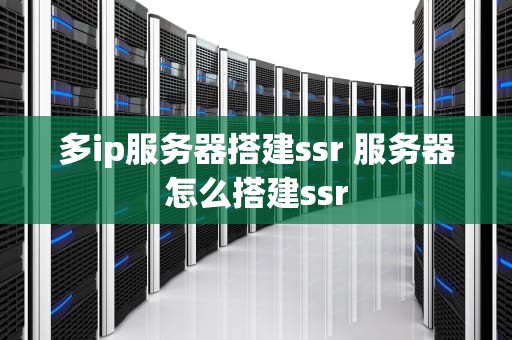 多ip服务器搭建ssr 服务器怎么搭建ssr