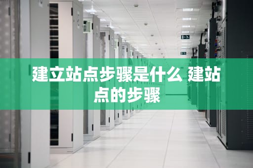 建立站点步骤是什么 建站点的步骤