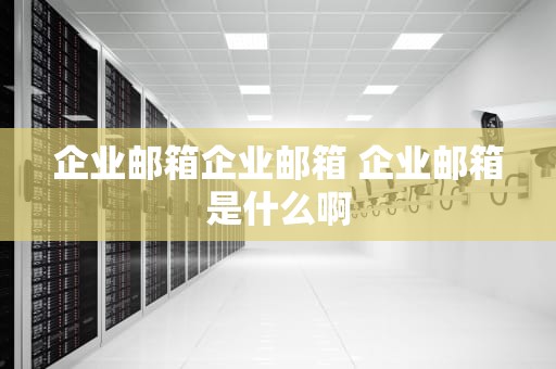 企业邮箱企业邮箱 企业邮箱是什么啊