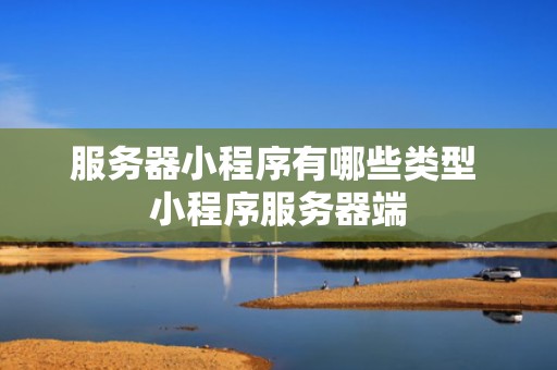 服务器小程序有哪些类型 小程序服务器端