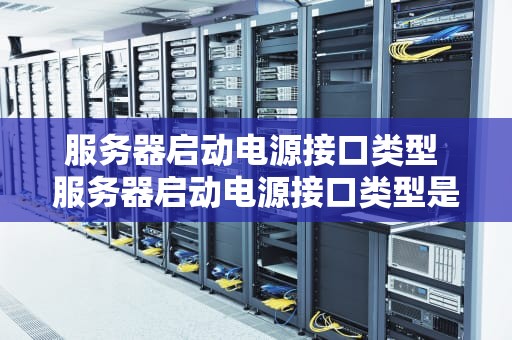 服务器启动电源接口类型 服务器启动电源接口类型是什么