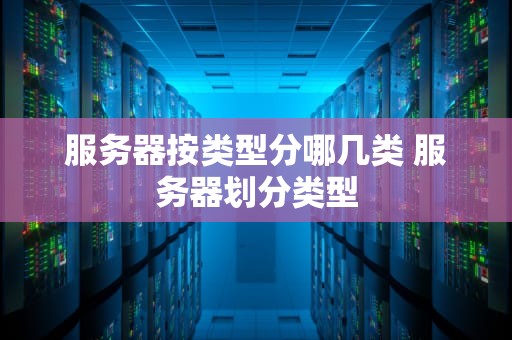 服务器按类型分哪几类 服务器划分类型
