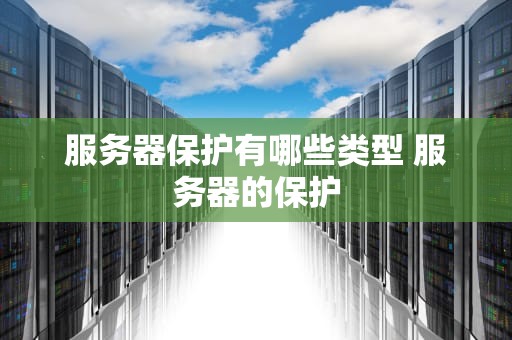 服务器保护有哪些类型 服务器的保护