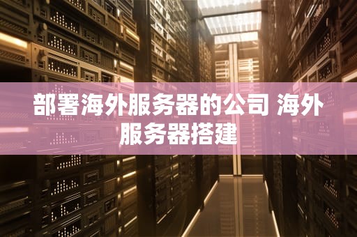 部署海外服务器的公司 海外服务器搭建