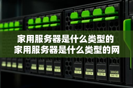 家用服务器是什么类型的 家用服务器是什么类型的网络