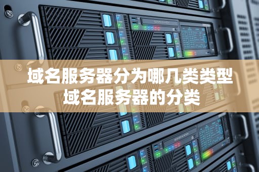 域名服务器分为哪几类类型 域名服务器的分类