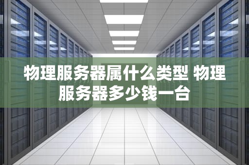 物理服务器属什么类型 物理服务器多少钱一台