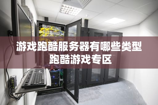 游戏跑酷服务器有哪些类型 跑酷游戏专区