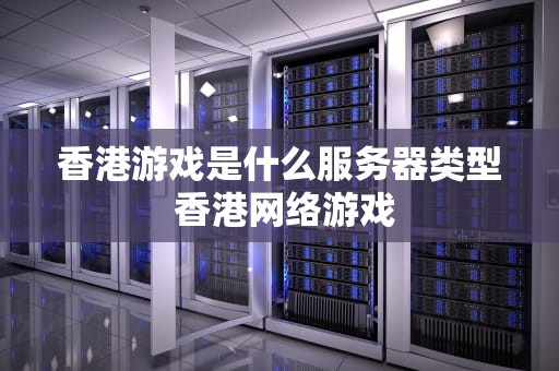 香港游戏是什么服务器类型 香港网络游戏