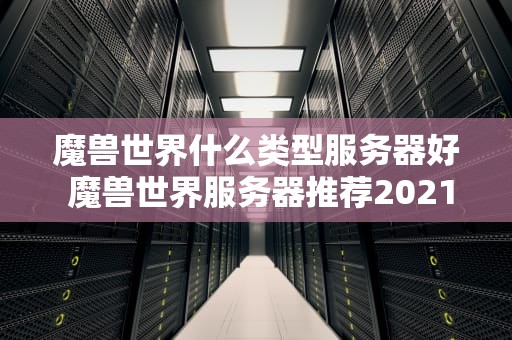 魔兽世界什么类型服务器好 魔兽世界服务器推荐2021