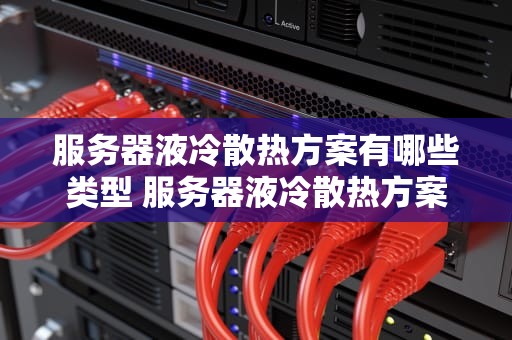 服务器液冷散热方案有哪些类型 服务器液冷散热方案有哪些类型的设备