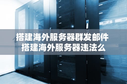 搭建海外服务器群发邮件 搭建海外服务器违法么