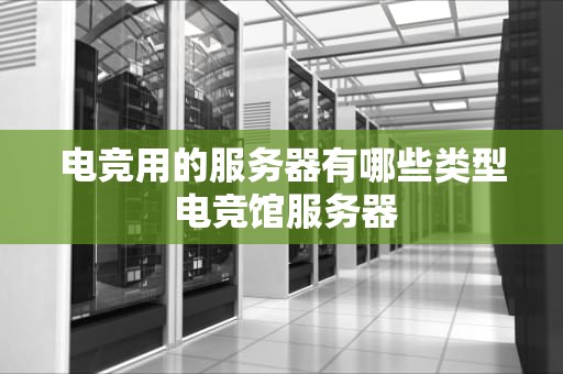 电竞用的服务器有哪些类型 电竞馆服务器