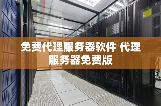 免费代理服务器软件 代理服务器免费版