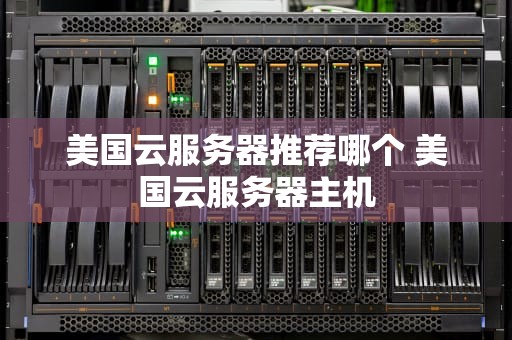 美国云服务器推荐哪个 美国云服务器主机