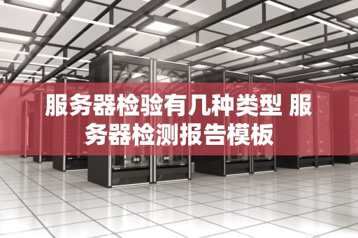 服务器检验有几种类型 服务器检测报告模板