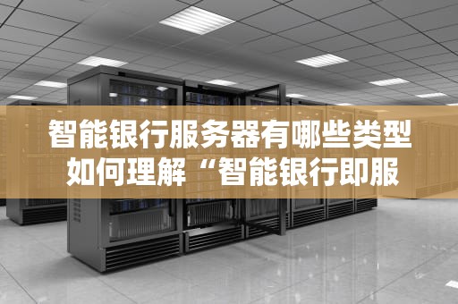 智能银行服务器有哪些类型 如何理解“智能银行即服务”？