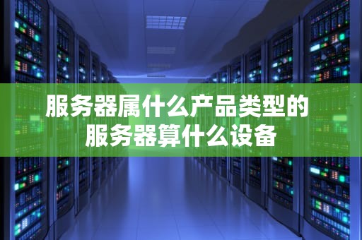 服务器属什么产品类型的 服务器算什么设备