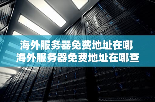 海外服务器免费地址在哪 海外服务器免费地址在哪查
