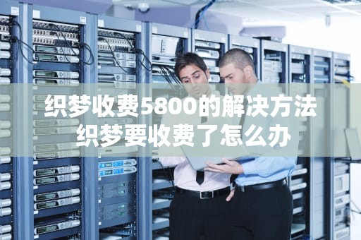 织梦收费5800的解决方法 织梦要收费了怎么办