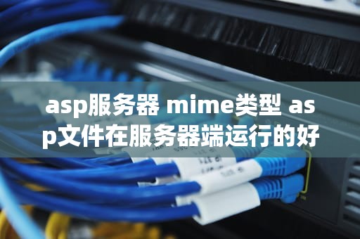 asp服务器 mime类型 asp文件在服务器端运行的好处