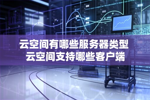 云空间有哪些服务器类型 云空间支持哪些客户端