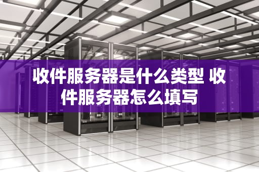 收件服务器是什么类型 收件服务器怎么填写