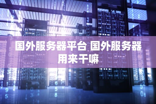 国外服务器平台 国外服务器用来干嘛