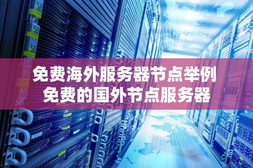 免费海外服务器节点举例 免费的国外节点服务器