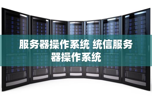 服务器操作系统 统信服务器操作系统