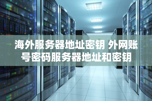 海外服务器地址密钥 外网账号密码服务器地址和密钥