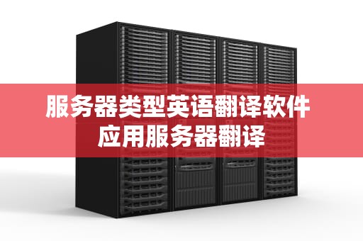 服务器类型英语翻译软件 应用服务器翻译