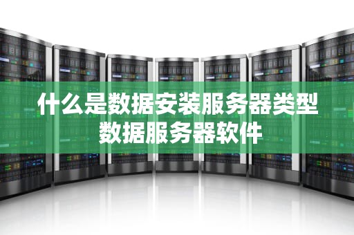 什么是数据安装服务器类型 数据服务器软件