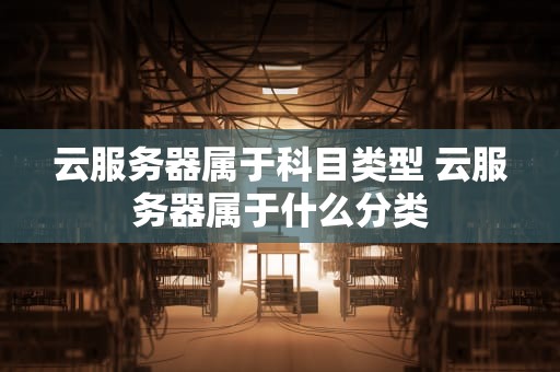 云服务器属于科目类型 云服务器属于什么分类