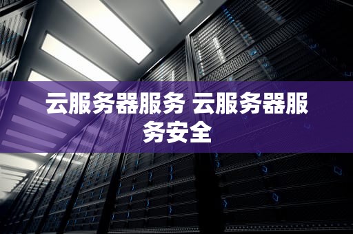 云服务器服务 云服务器服务安全