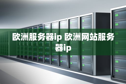 欧洲服务器ip 欧洲网站服务器ip