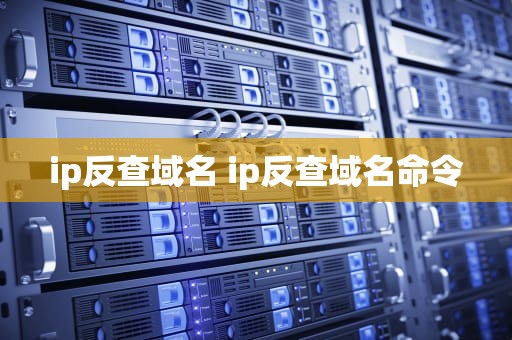 ip反查域名 ip反查域名命令