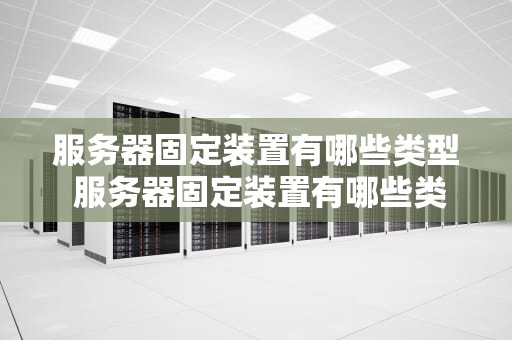服务器固定装置有哪些类型 服务器固定装置有哪些类型图片