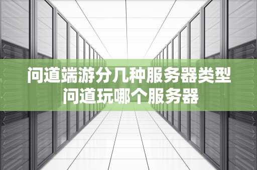 问道端游分几种服务器类型 问道玩哪个服务器