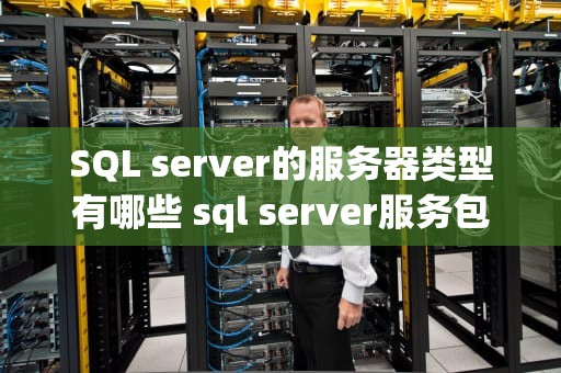SQL server的服务器类型有哪些 sql server服务包括有