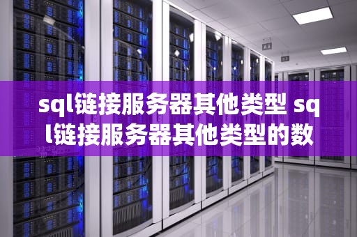 sql链接服务器其他类型 sql链接服务器其他类型的数据