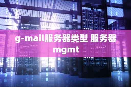 g-mail服务器类型 服务器mgmt