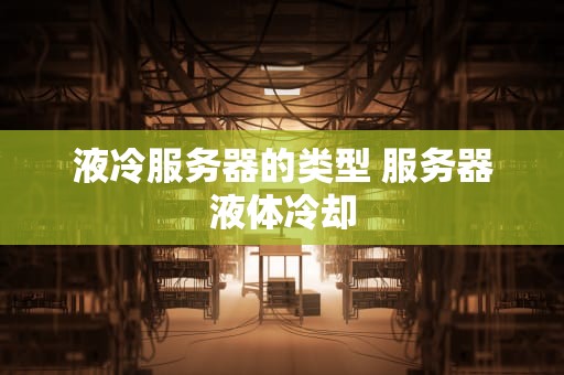 液冷服务器的类型 服务器液体冷却
