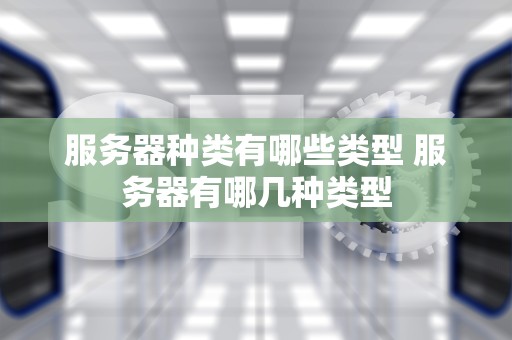 服务器种类有哪些类型 服务器有哪几种类型