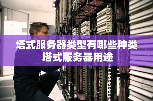 塔式服务器类型有哪些种类 塔式服务器用途