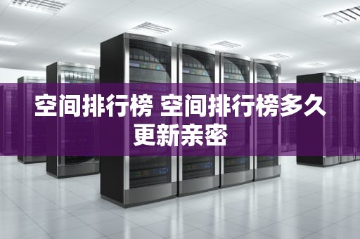 空间排行榜 空间排行榜多久更新亲密
