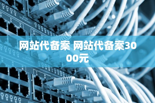 网站代备案 网站代备案3000元