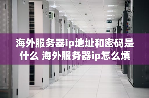 海外服务器ip地址和密码是什么 海外服务器ip怎么填