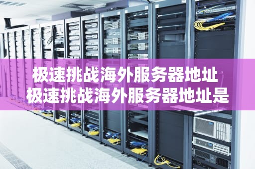 极速挑战海外服务器地址 极速挑战海外服务器地址是什么