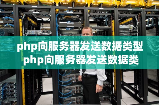 php向服务器发送数据类型 php向服务器发送数据类型有哪些
